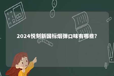 2024悦刻新国标烟弹口味有哪些？ 